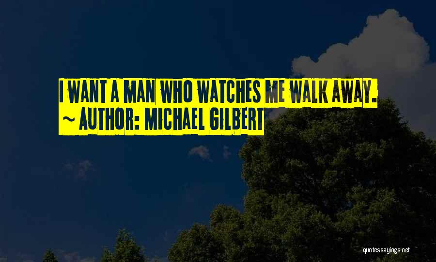 Michael Gilbert Quotes: I Want A Man Who Watches Me Walk Away.