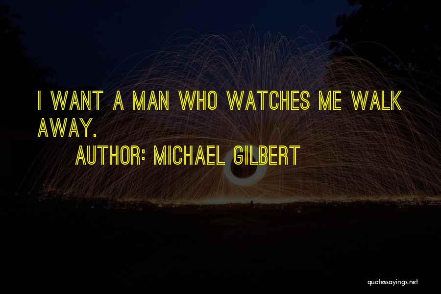 Michael Gilbert Quotes: I Want A Man Who Watches Me Walk Away.