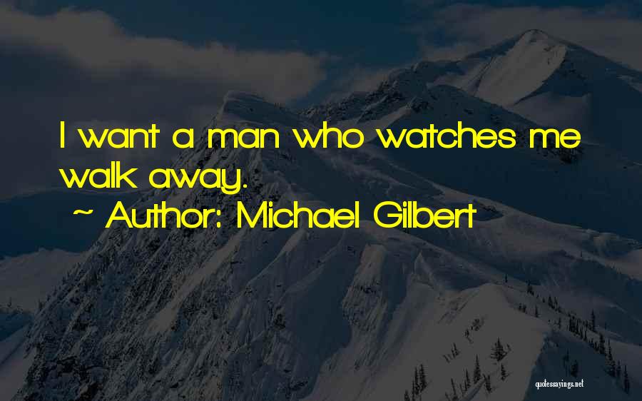 Michael Gilbert Quotes: I Want A Man Who Watches Me Walk Away.