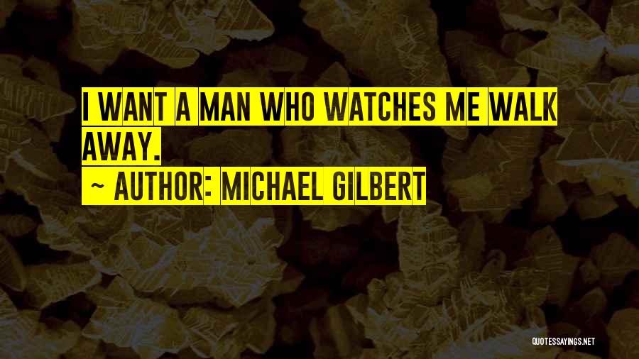 Michael Gilbert Quotes: I Want A Man Who Watches Me Walk Away.