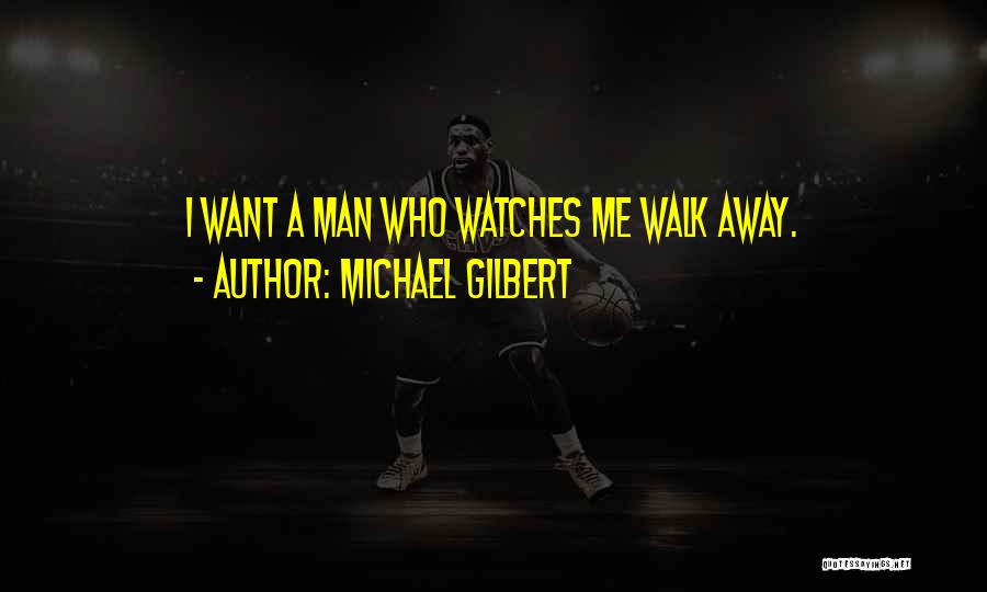 Michael Gilbert Quotes: I Want A Man Who Watches Me Walk Away.