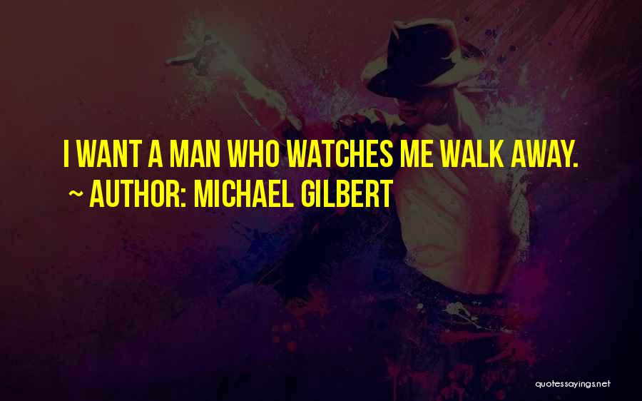 Michael Gilbert Quotes: I Want A Man Who Watches Me Walk Away.