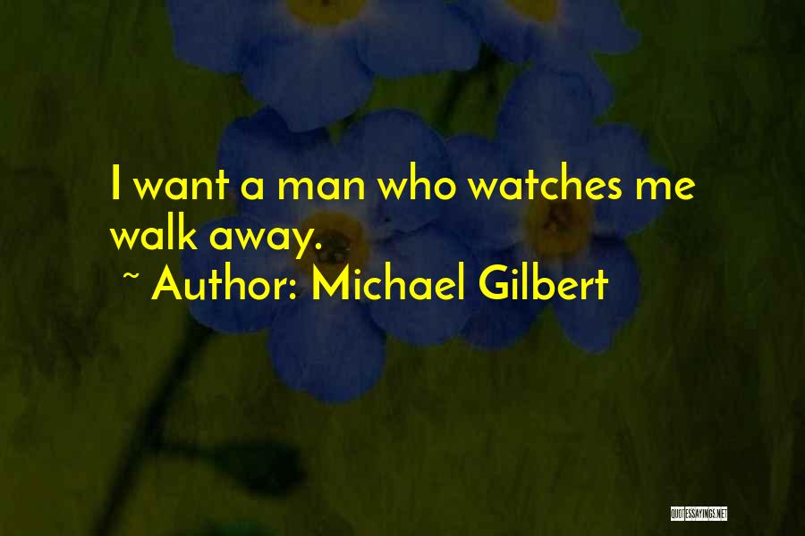 Michael Gilbert Quotes: I Want A Man Who Watches Me Walk Away.