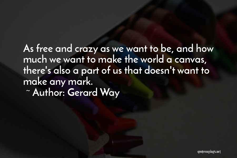 Gerard Way Quotes: As Free And Crazy As We Want To Be, And How Much We Want To Make The World A Canvas,