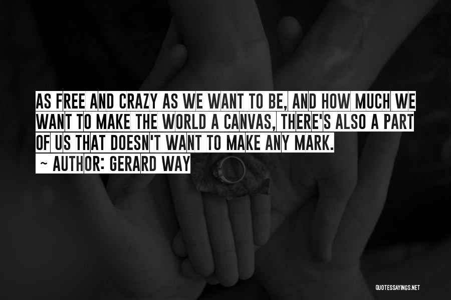Gerard Way Quotes: As Free And Crazy As We Want To Be, And How Much We Want To Make The World A Canvas,