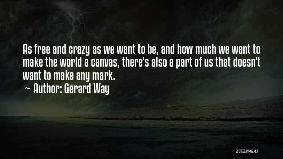 Gerard Way Quotes: As Free And Crazy As We Want To Be, And How Much We Want To Make The World A Canvas,