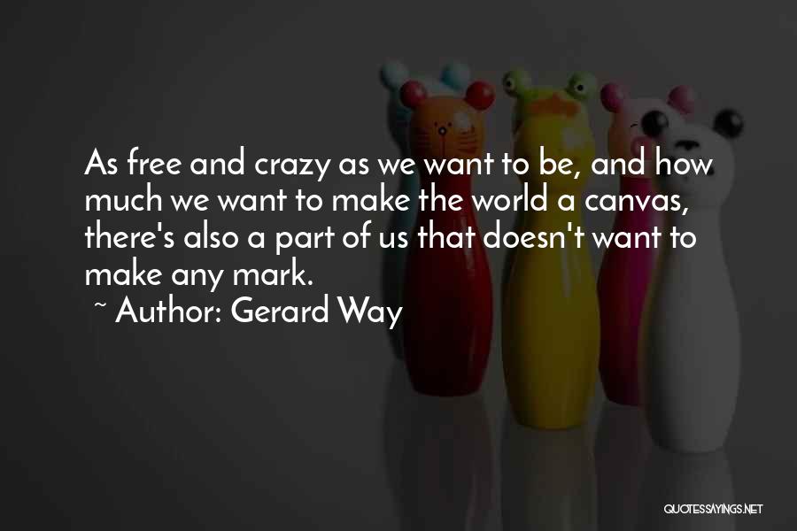 Gerard Way Quotes: As Free And Crazy As We Want To Be, And How Much We Want To Make The World A Canvas,