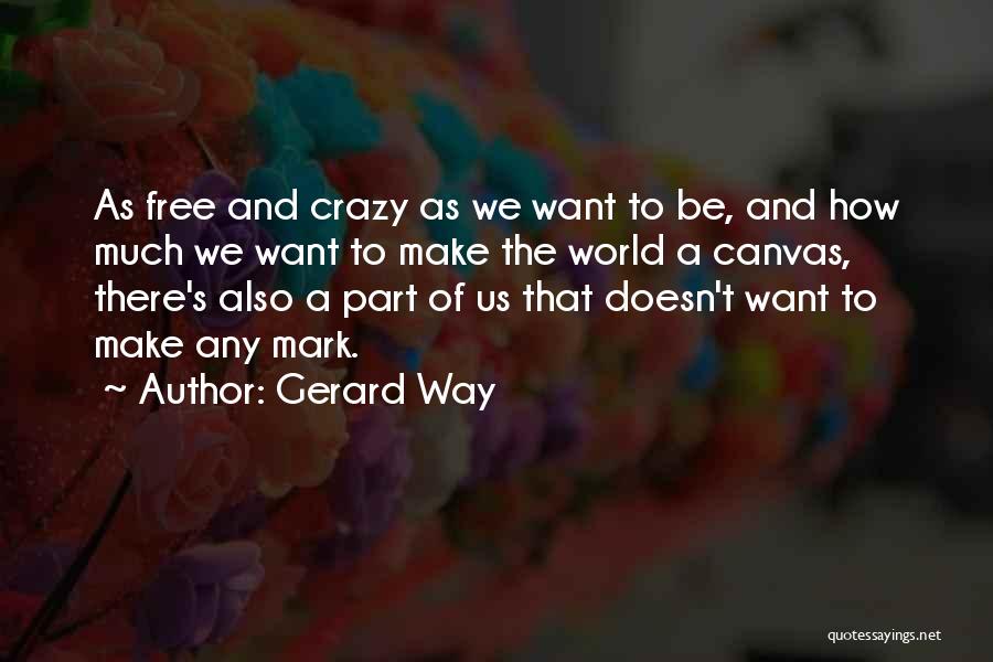Gerard Way Quotes: As Free And Crazy As We Want To Be, And How Much We Want To Make The World A Canvas,