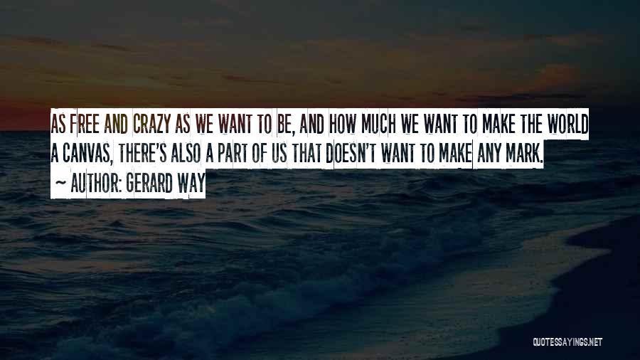 Gerard Way Quotes: As Free And Crazy As We Want To Be, And How Much We Want To Make The World A Canvas,