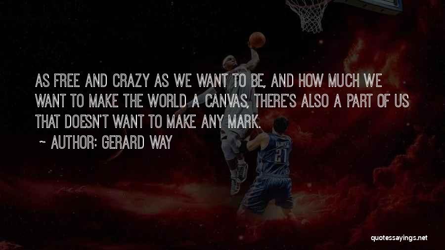 Gerard Way Quotes: As Free And Crazy As We Want To Be, And How Much We Want To Make The World A Canvas,