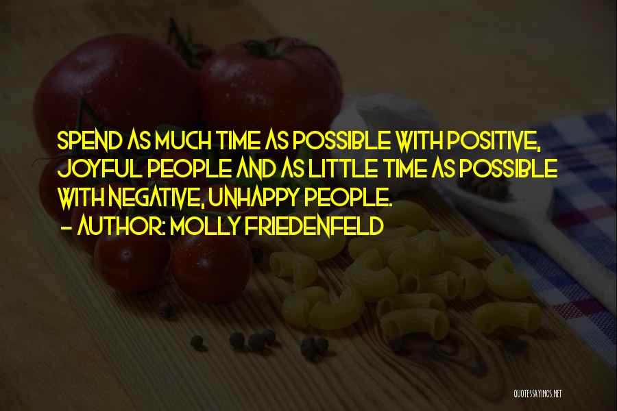 Molly Friedenfeld Quotes: Spend As Much Time As Possible With Positive, Joyful People And As Little Time As Possible With Negative, Unhappy People.