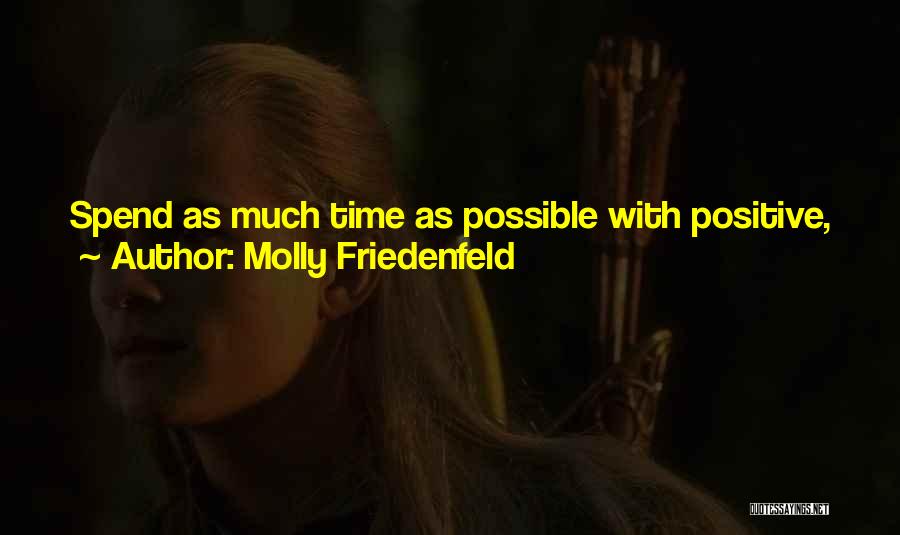 Molly Friedenfeld Quotes: Spend As Much Time As Possible With Positive, Joyful People And As Little Time As Possible With Negative, Unhappy People.