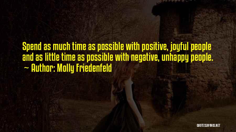 Molly Friedenfeld Quotes: Spend As Much Time As Possible With Positive, Joyful People And As Little Time As Possible With Negative, Unhappy People.