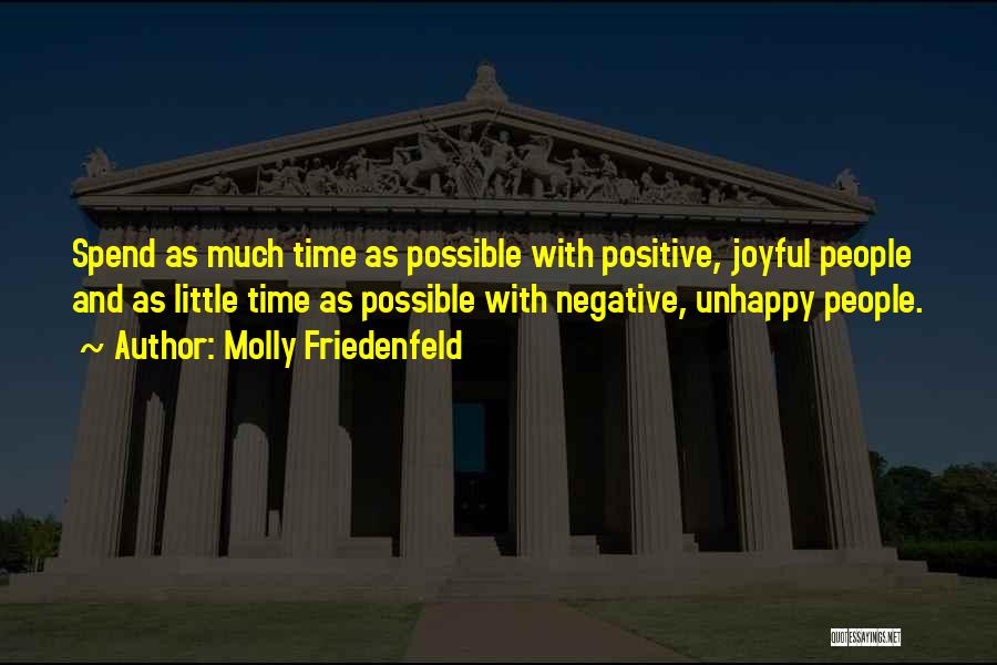 Molly Friedenfeld Quotes: Spend As Much Time As Possible With Positive, Joyful People And As Little Time As Possible With Negative, Unhappy People.