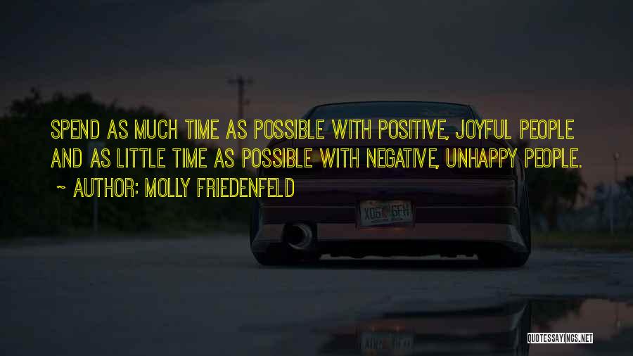 Molly Friedenfeld Quotes: Spend As Much Time As Possible With Positive, Joyful People And As Little Time As Possible With Negative, Unhappy People.