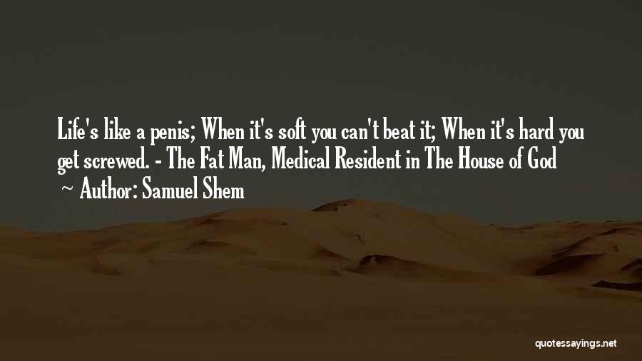 Samuel Shem Quotes: Life's Like A Penis; When It's Soft You Can't Beat It; When It's Hard You Get Screwed. - The Fat