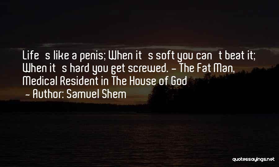 Samuel Shem Quotes: Life's Like A Penis; When It's Soft You Can't Beat It; When It's Hard You Get Screwed. - The Fat