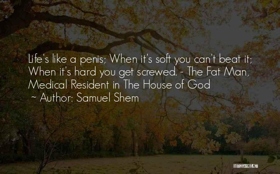 Samuel Shem Quotes: Life's Like A Penis; When It's Soft You Can't Beat It; When It's Hard You Get Screwed. - The Fat