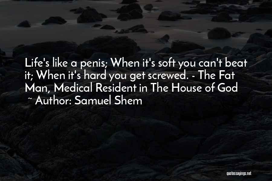 Samuel Shem Quotes: Life's Like A Penis; When It's Soft You Can't Beat It; When It's Hard You Get Screwed. - The Fat