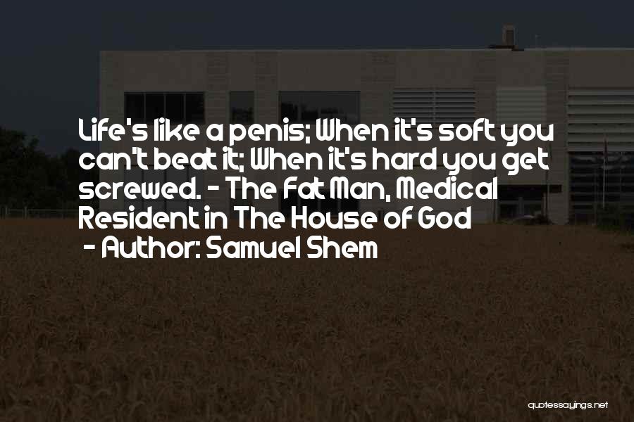 Samuel Shem Quotes: Life's Like A Penis; When It's Soft You Can't Beat It; When It's Hard You Get Screwed. - The Fat