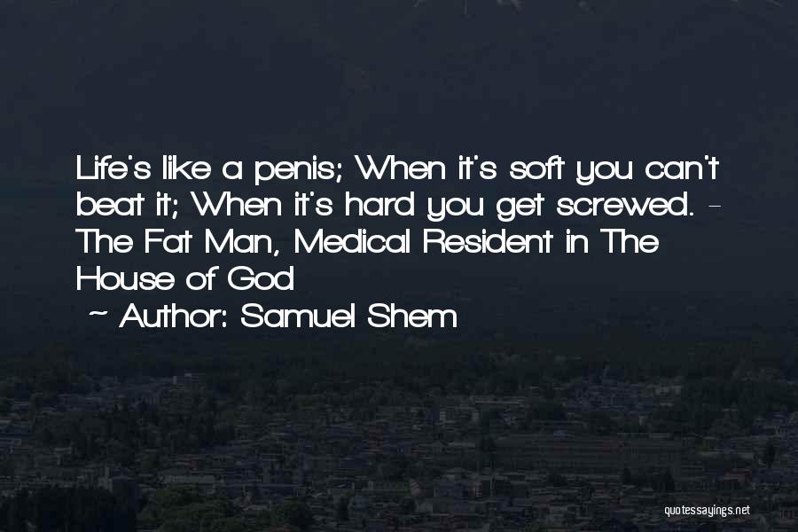 Samuel Shem Quotes: Life's Like A Penis; When It's Soft You Can't Beat It; When It's Hard You Get Screwed. - The Fat