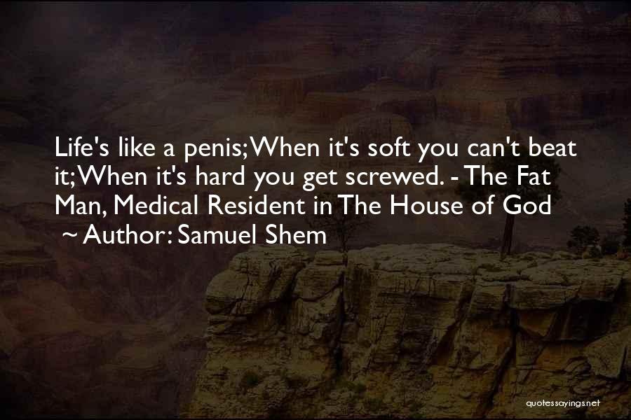 Samuel Shem Quotes: Life's Like A Penis; When It's Soft You Can't Beat It; When It's Hard You Get Screwed. - The Fat