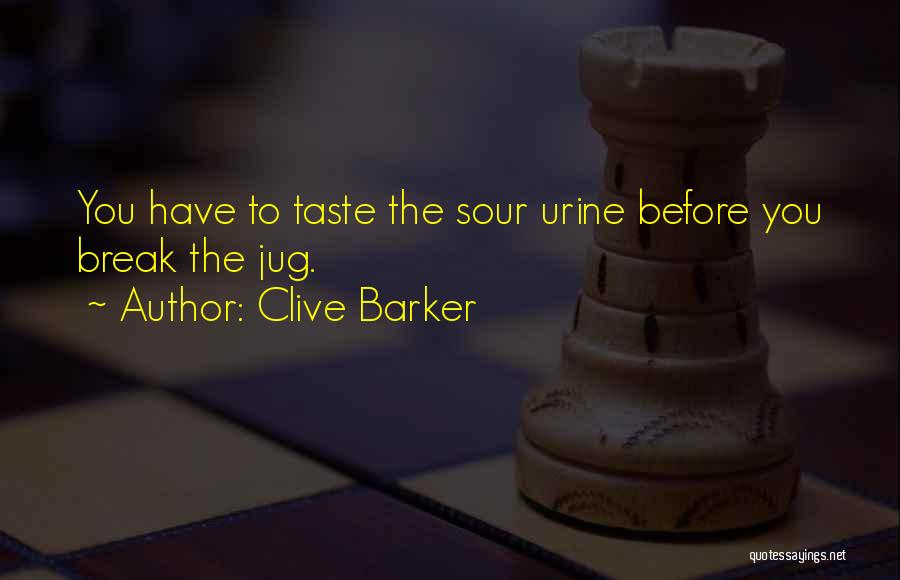 Clive Barker Quotes: You Have To Taste The Sour Urine Before You Break The Jug.