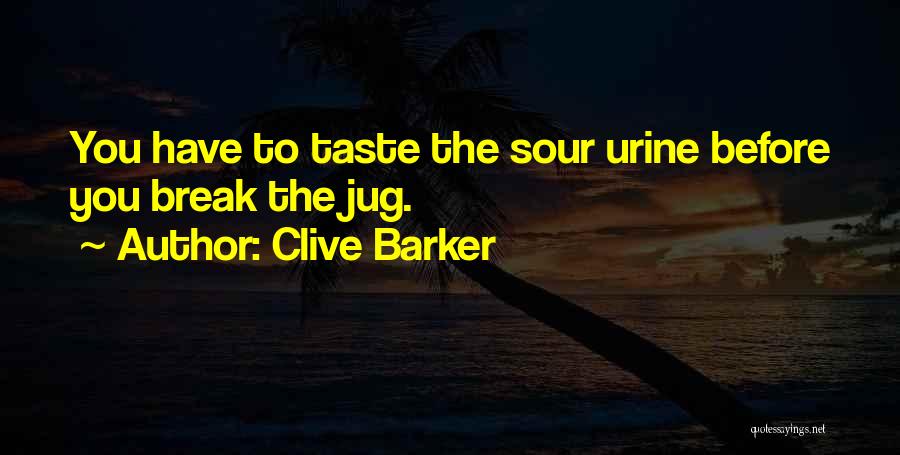 Clive Barker Quotes: You Have To Taste The Sour Urine Before You Break The Jug.