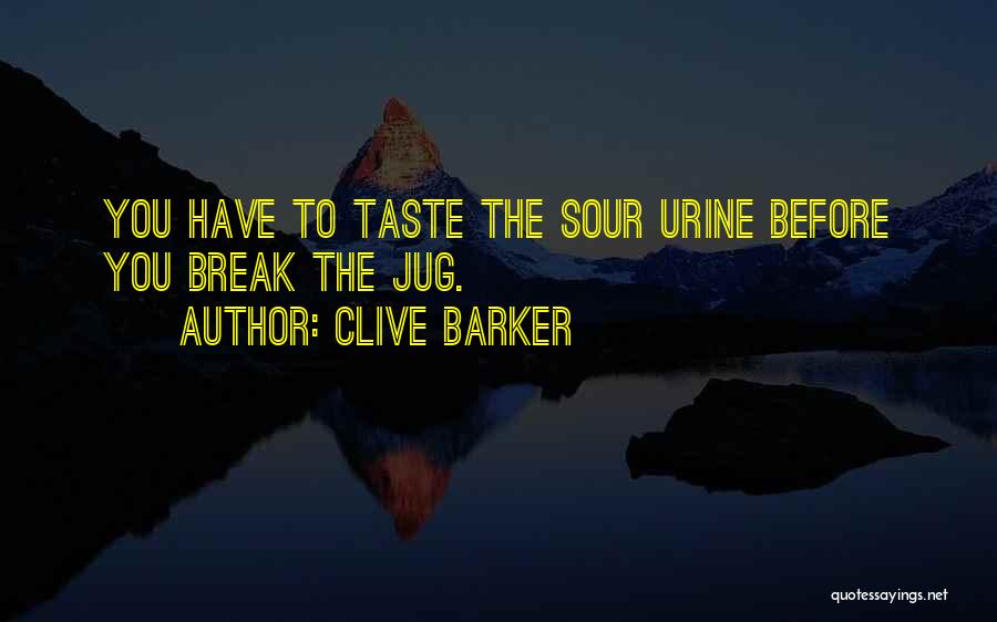 Clive Barker Quotes: You Have To Taste The Sour Urine Before You Break The Jug.