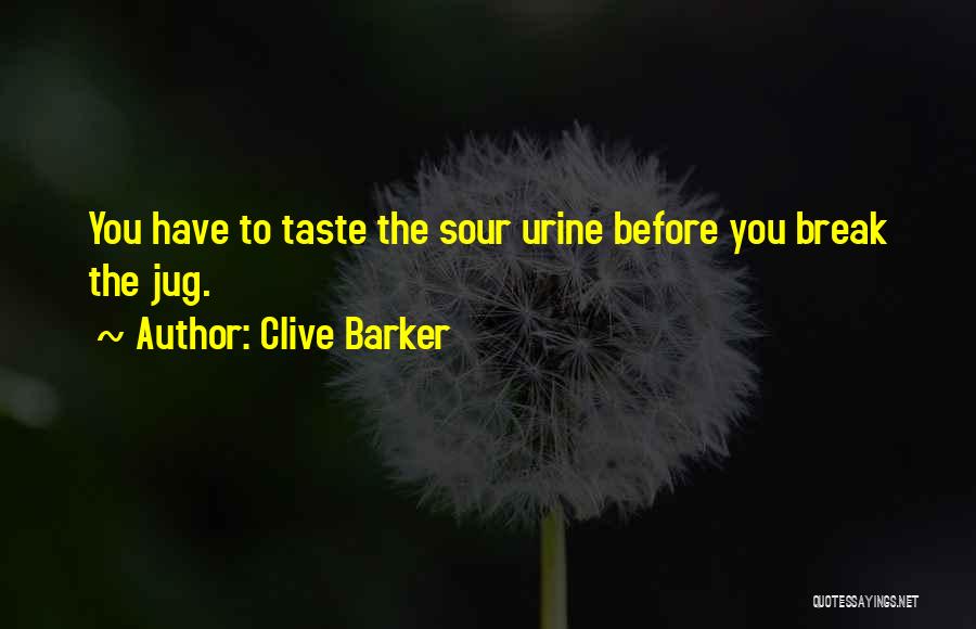 Clive Barker Quotes: You Have To Taste The Sour Urine Before You Break The Jug.