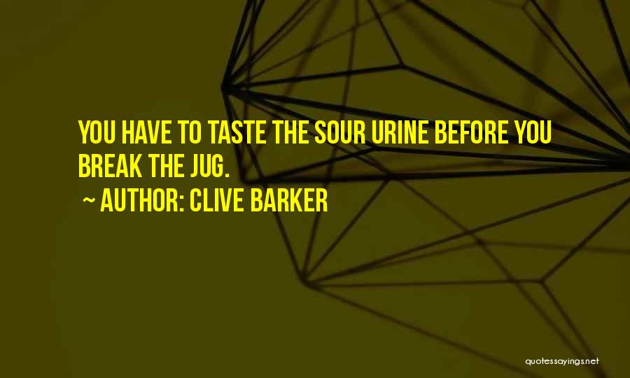Clive Barker Quotes: You Have To Taste The Sour Urine Before You Break The Jug.
