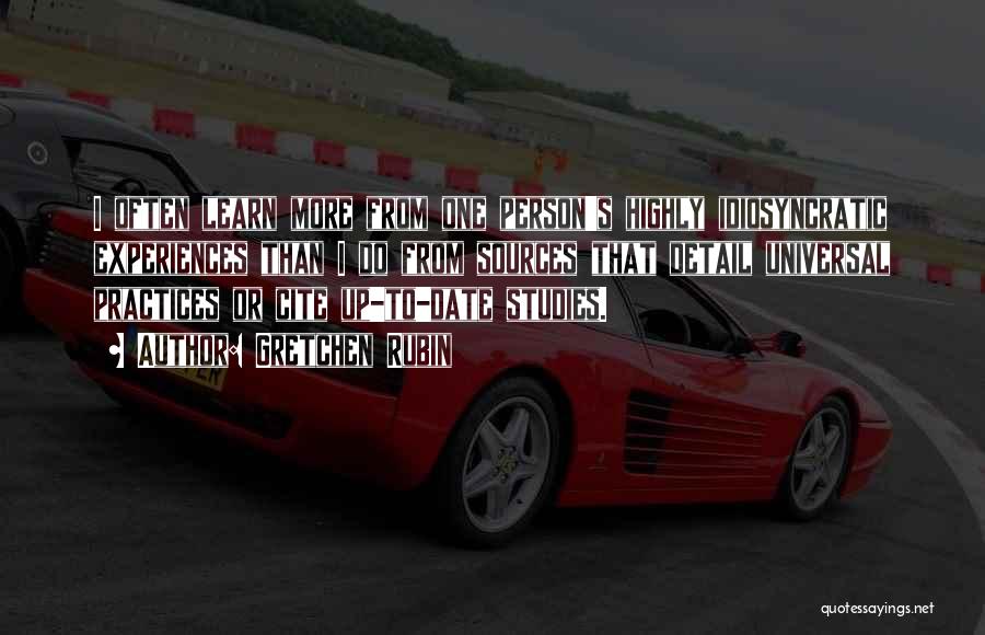 Gretchen Rubin Quotes: I Often Learn More From One Person's Highly Idiosyncratic Experiences Than I Do From Sources That Detail Universal Practices Or