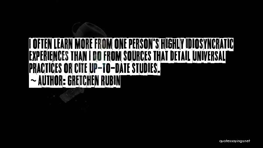 Gretchen Rubin Quotes: I Often Learn More From One Person's Highly Idiosyncratic Experiences Than I Do From Sources That Detail Universal Practices Or