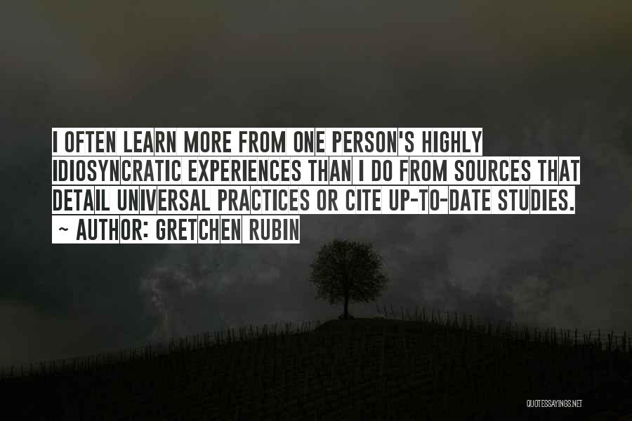 Gretchen Rubin Quotes: I Often Learn More From One Person's Highly Idiosyncratic Experiences Than I Do From Sources That Detail Universal Practices Or