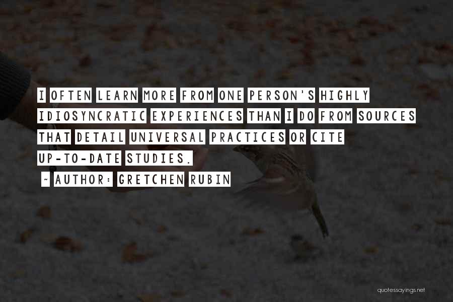 Gretchen Rubin Quotes: I Often Learn More From One Person's Highly Idiosyncratic Experiences Than I Do From Sources That Detail Universal Practices Or