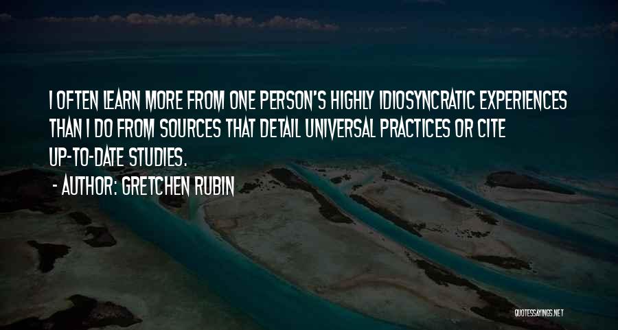 Gretchen Rubin Quotes: I Often Learn More From One Person's Highly Idiosyncratic Experiences Than I Do From Sources That Detail Universal Practices Or