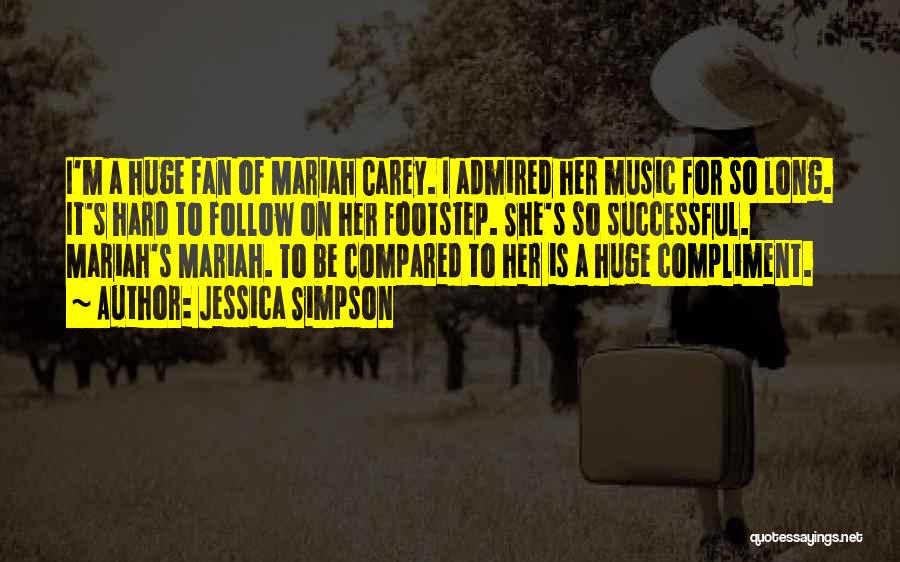 Jessica Simpson Quotes: I'm A Huge Fan Of Mariah Carey. I Admired Her Music For So Long. It's Hard To Follow On Her