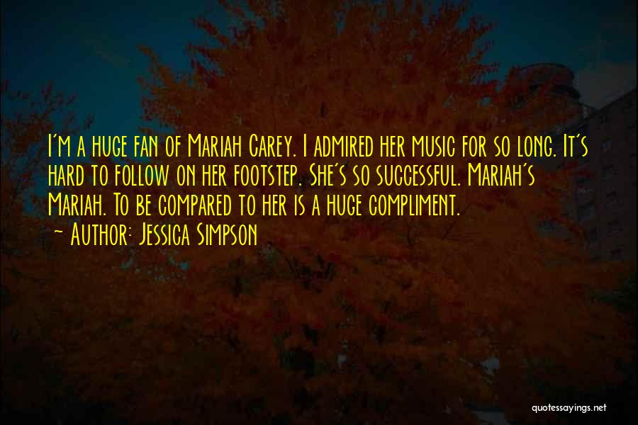 Jessica Simpson Quotes: I'm A Huge Fan Of Mariah Carey. I Admired Her Music For So Long. It's Hard To Follow On Her