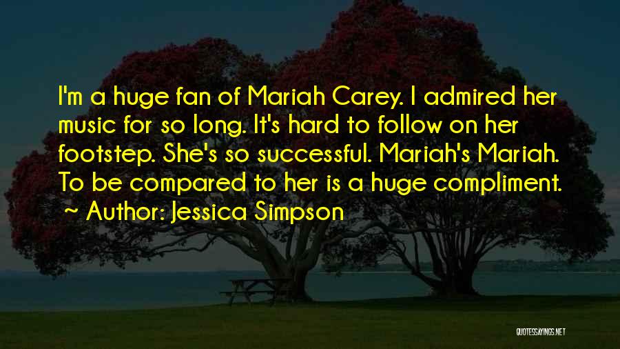 Jessica Simpson Quotes: I'm A Huge Fan Of Mariah Carey. I Admired Her Music For So Long. It's Hard To Follow On Her