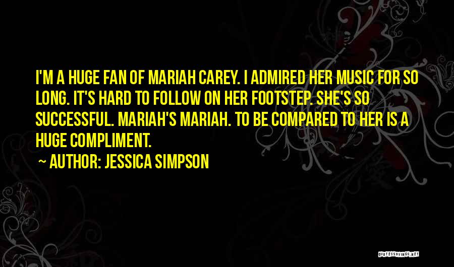 Jessica Simpson Quotes: I'm A Huge Fan Of Mariah Carey. I Admired Her Music For So Long. It's Hard To Follow On Her