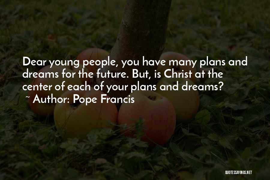 Pope Francis Quotes: Dear Young People, You Have Many Plans And Dreams For The Future. But, Is Christ At The Center Of Each