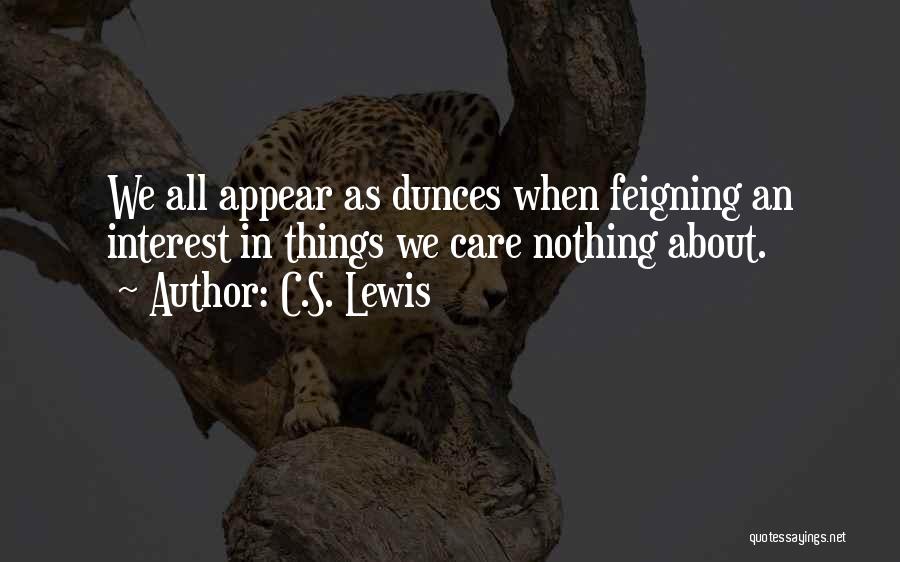 C.S. Lewis Quotes: We All Appear As Dunces When Feigning An Interest In Things We Care Nothing About.