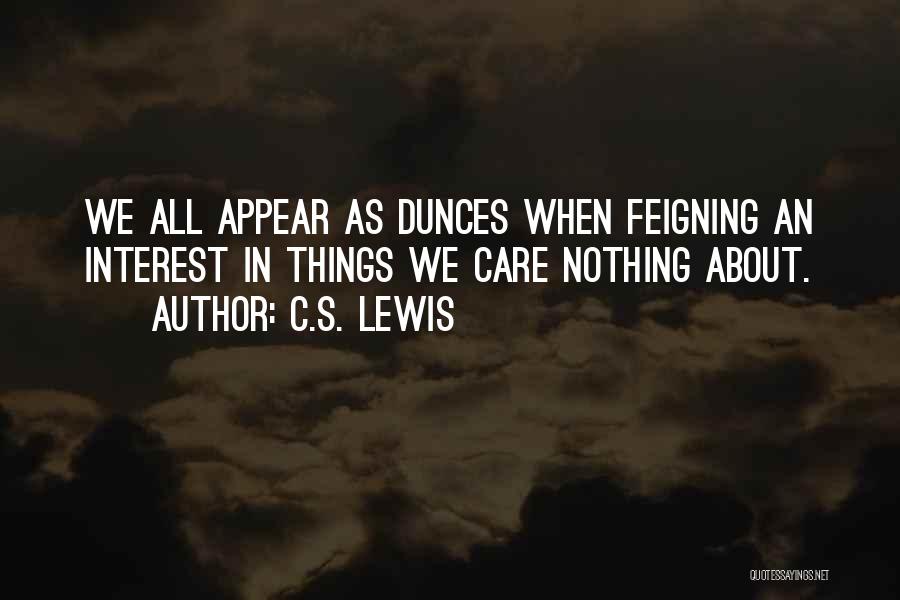 C.S. Lewis Quotes: We All Appear As Dunces When Feigning An Interest In Things We Care Nothing About.