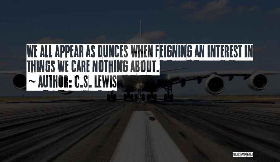 C.S. Lewis Quotes: We All Appear As Dunces When Feigning An Interest In Things We Care Nothing About.