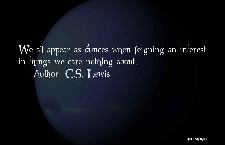 C.S. Lewis Quotes: We All Appear As Dunces When Feigning An Interest In Things We Care Nothing About.
