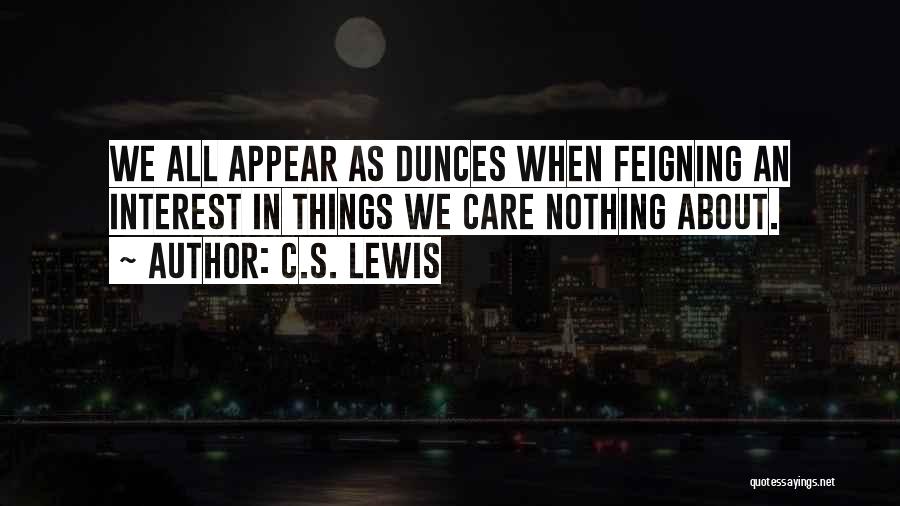 C.S. Lewis Quotes: We All Appear As Dunces When Feigning An Interest In Things We Care Nothing About.