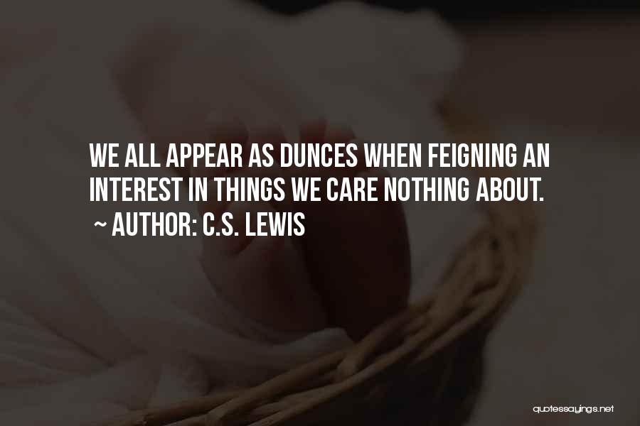C.S. Lewis Quotes: We All Appear As Dunces When Feigning An Interest In Things We Care Nothing About.