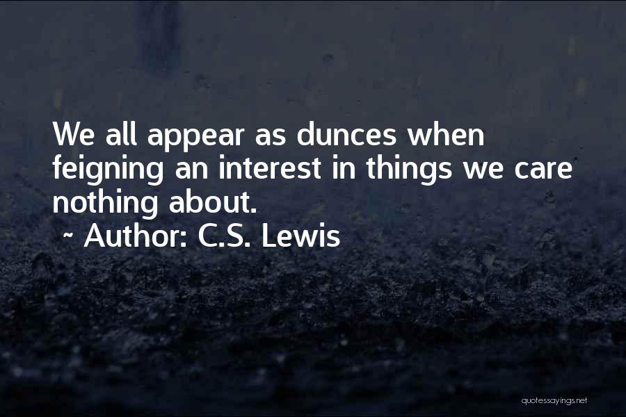 C.S. Lewis Quotes: We All Appear As Dunces When Feigning An Interest In Things We Care Nothing About.