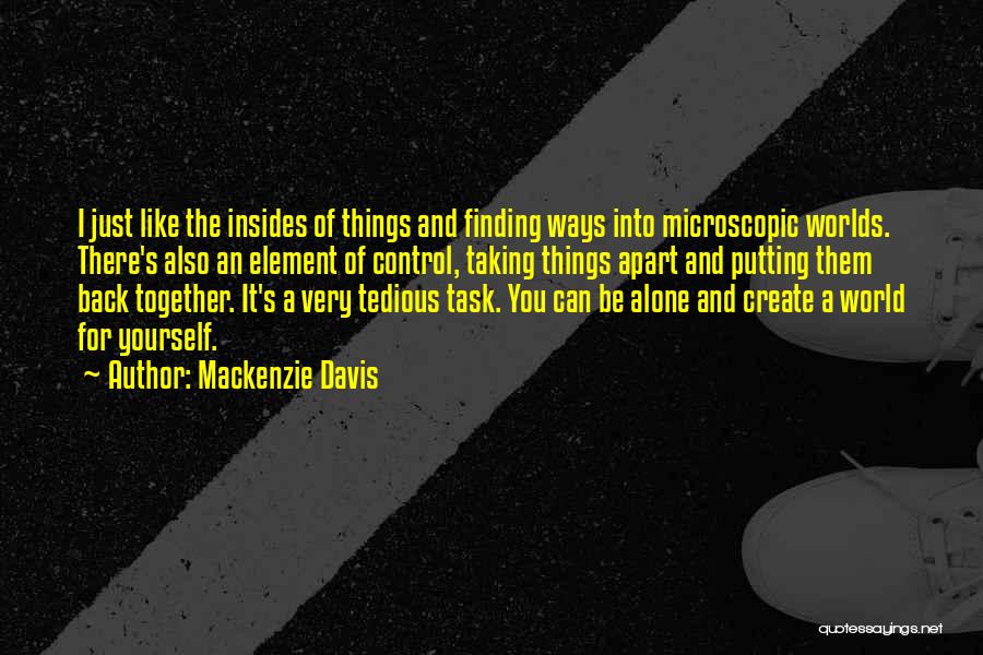 Mackenzie Davis Quotes: I Just Like The Insides Of Things And Finding Ways Into Microscopic Worlds. There's Also An Element Of Control, Taking