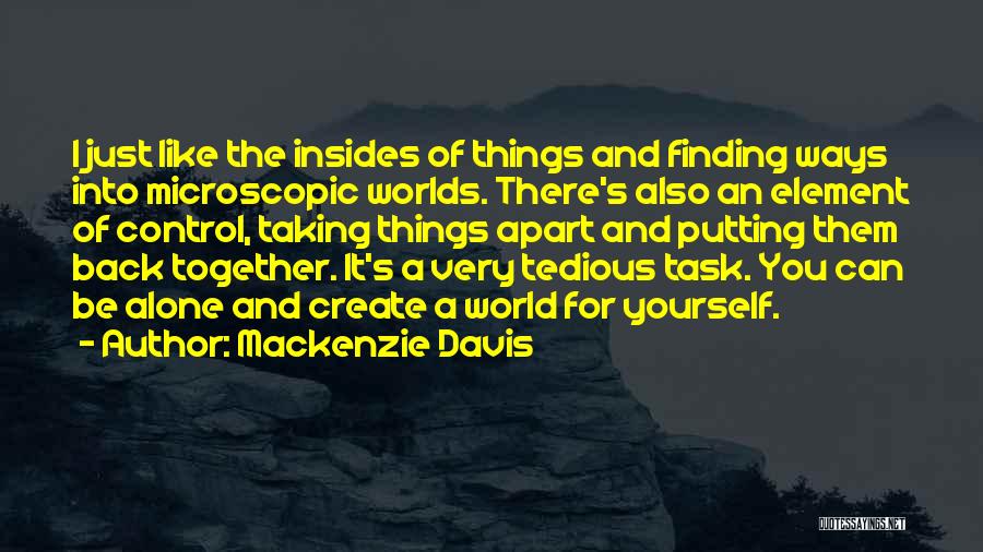 Mackenzie Davis Quotes: I Just Like The Insides Of Things And Finding Ways Into Microscopic Worlds. There's Also An Element Of Control, Taking